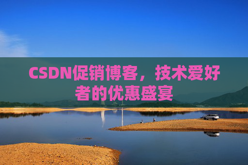 CSDN促销博客，技术爱好者的优惠盛宴