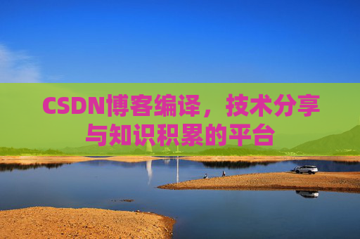CSDN博客编译，技术分享与知识积累的平台